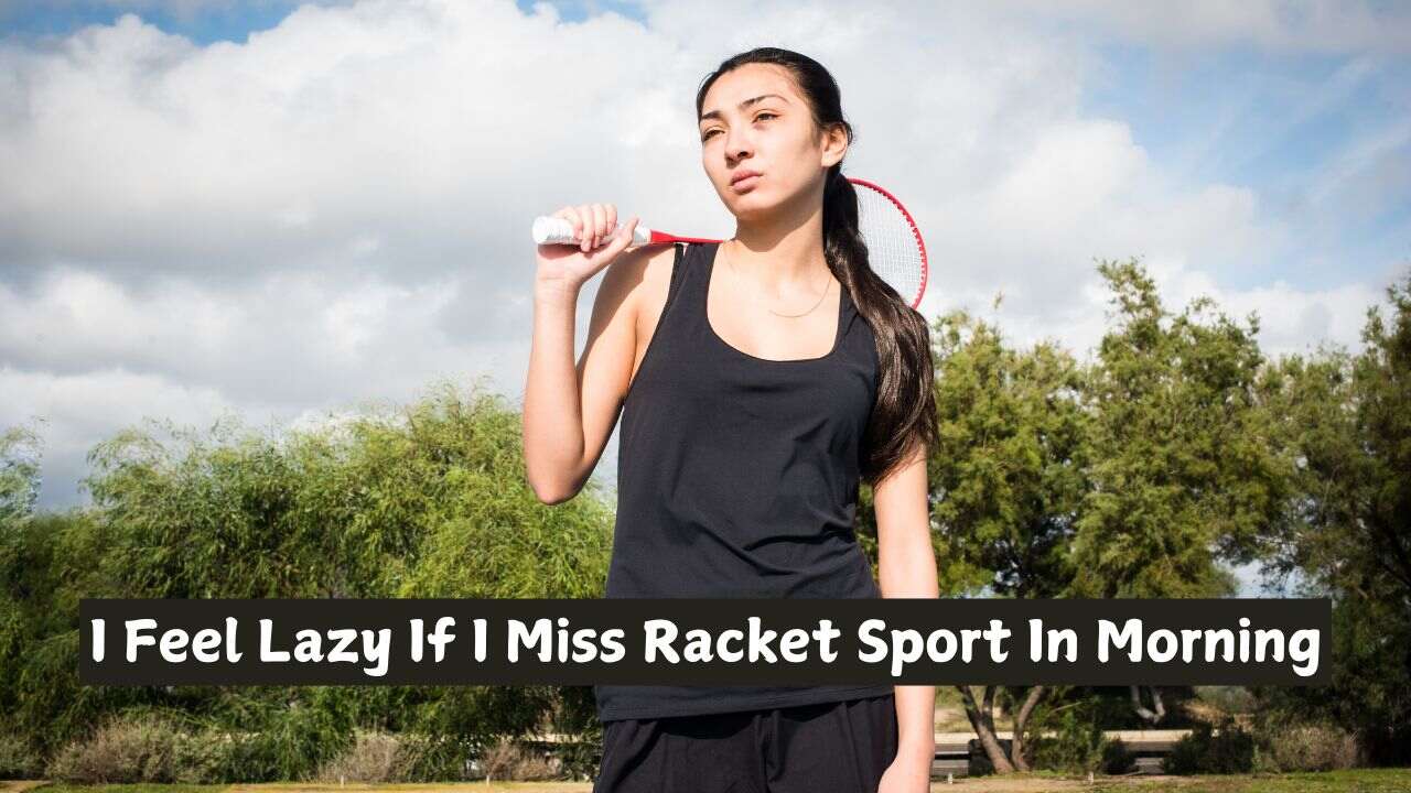 Why I Feel Lazy When I Skip Morning Racket Sports