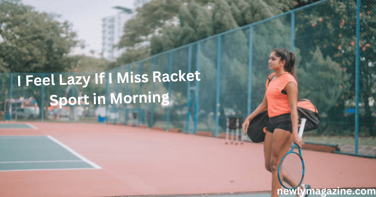 Why I Feel Lazy When I Skip Morning Racket Sports